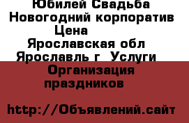 Юбилей Свадьба Новогодний корпоратив. › Цена ­ 11 000 - Ярославская обл., Ярославль г. Услуги » Организация праздников   